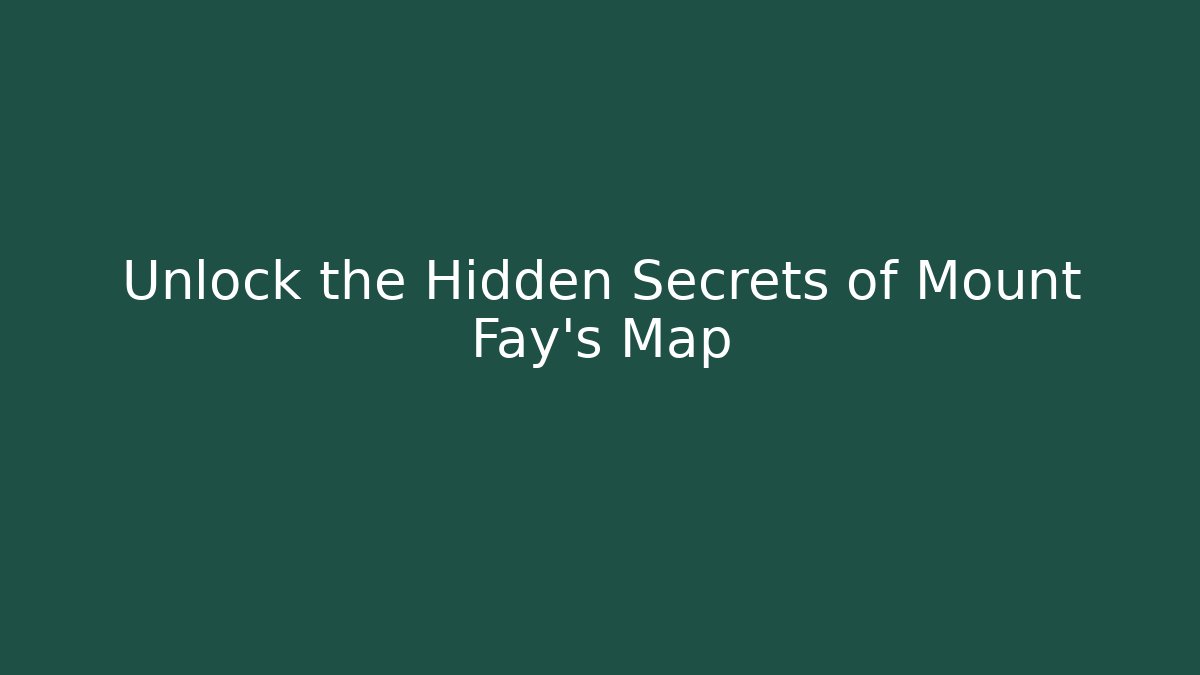Unlock the Hidden Secrets of Mount Fay’s Map