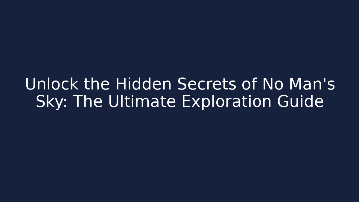 Unlock the Hidden Secrets of No Man's Sky: The Ultimate Exploration Guide