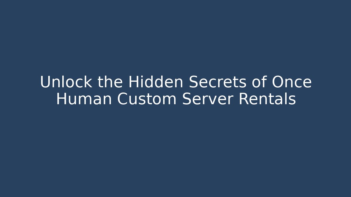 Unlock the Hidden Secrets of Once Human Custom Server Rentals