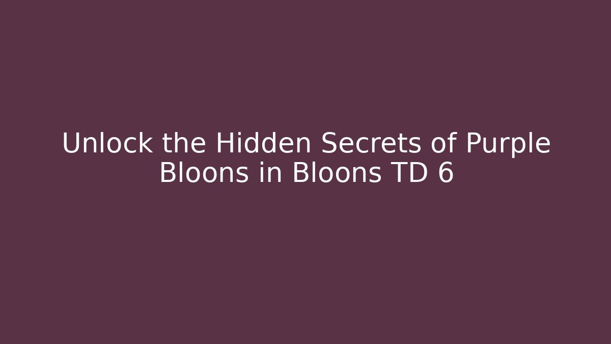 Unlock the Hidden Secrets of Purple Bloons in Bloons TD 6