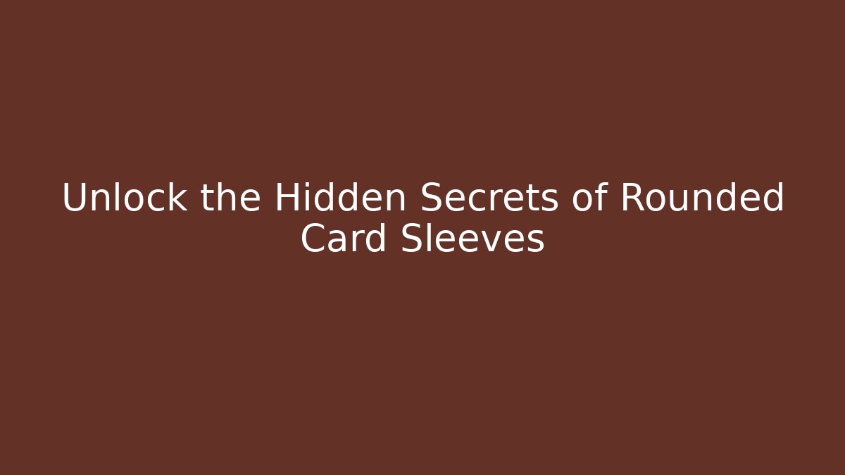 Unlock the Hidden Secrets of Rounded Card Sleeves