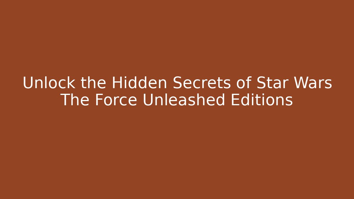 Unlock the Hidden Secrets of Star Wars The Force Unleashed Editions - Critter Realm