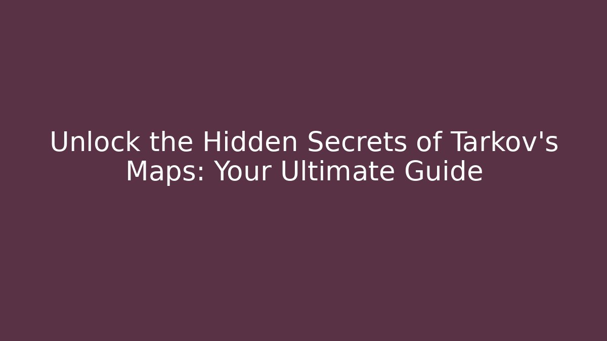 Unlock the Hidden Secrets of Tarkov's Maps: Your Ultimate Guide