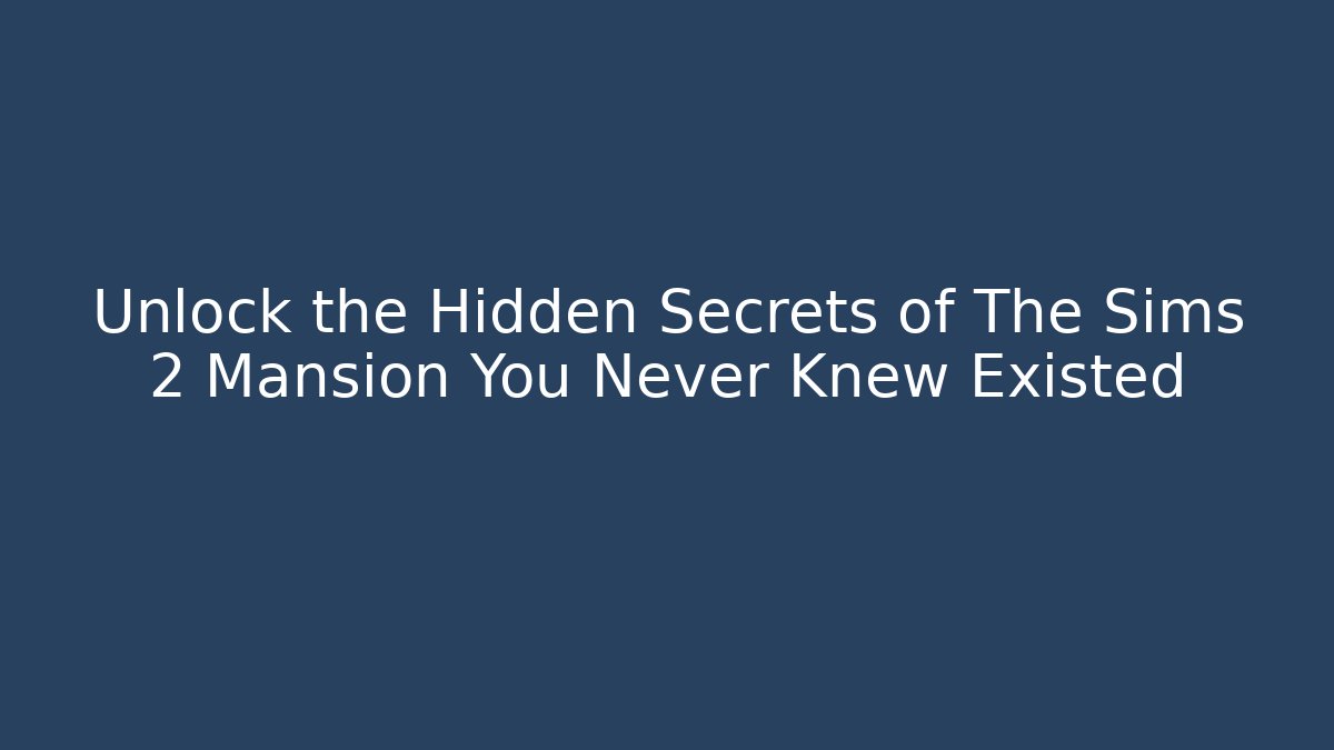 Unlock the Hidden Secrets of The Sims 2 Mansion You Never Knew Existed