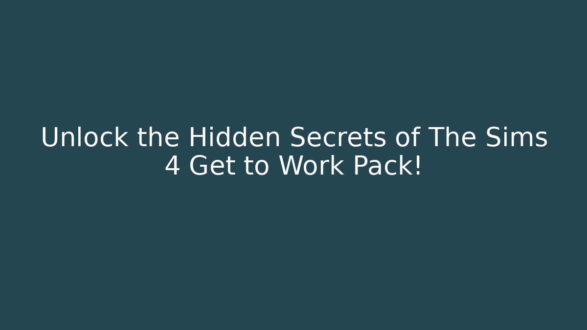 Unlock the Hidden Secrets of The Sims 4 Get to Work Pack!