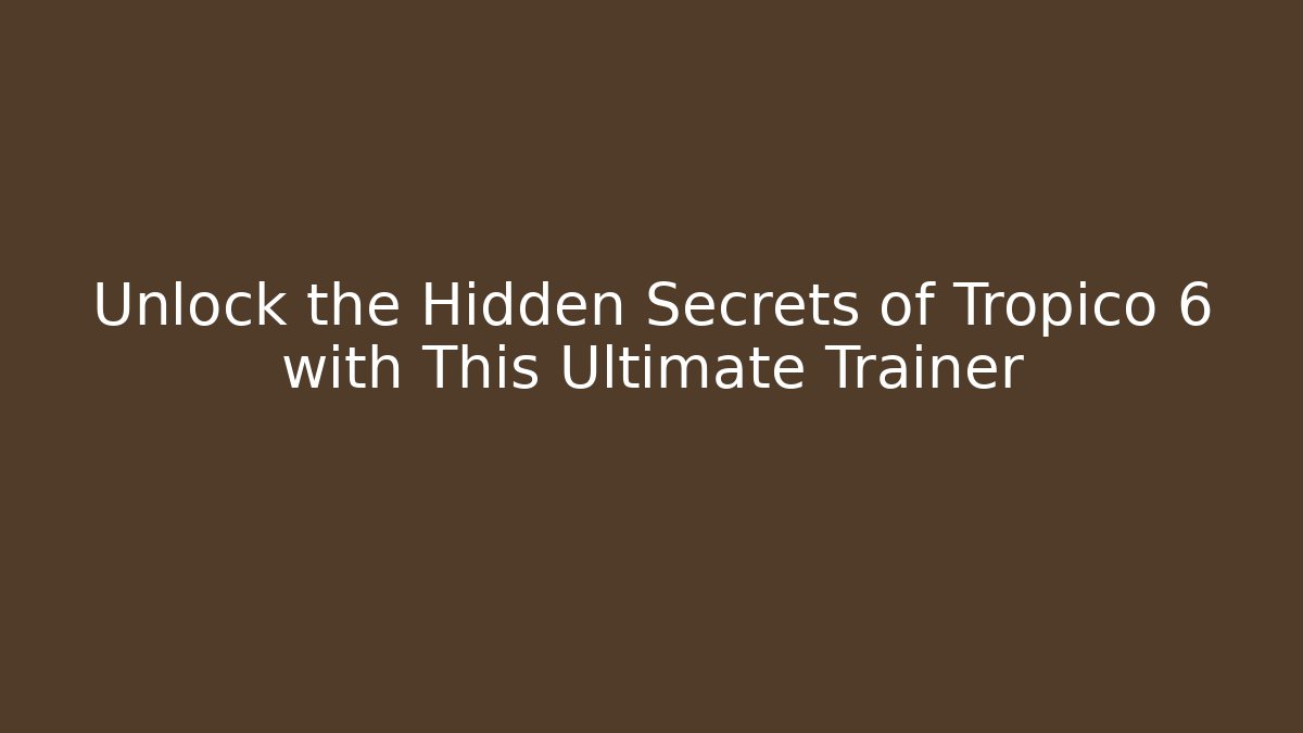 Unlock the Hidden Secrets of Tropico 6 with This Ultimate Trainer