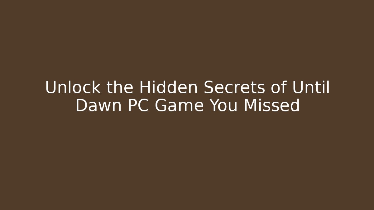 Unlock the Hidden Secrets of Until Dawn PC Game You Missed