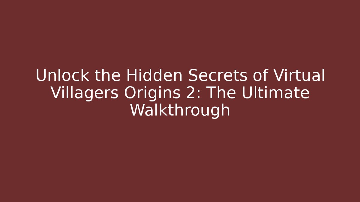 Unlock the Hidden Secrets of Virtual Villagers Origins 2: The Ultimate Walkthrough