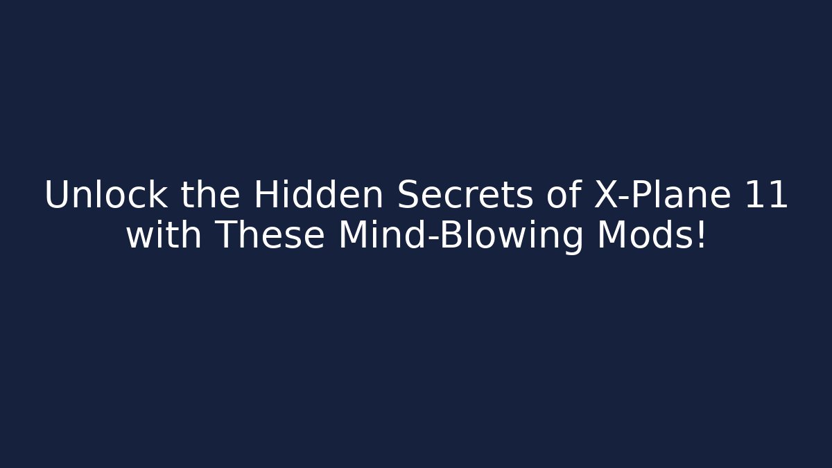 Unlock the Hidden Secrets of X-Plane 11 with These Mind-Blowing Mods!