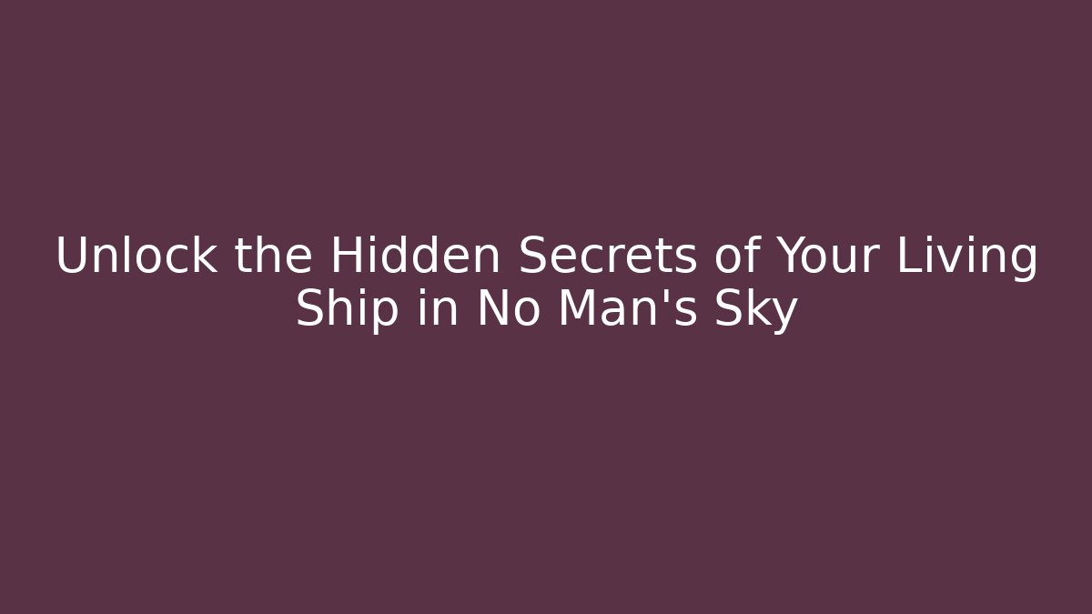 Unlock the Hidden Secrets of Your Living Ship in No Man's Sky