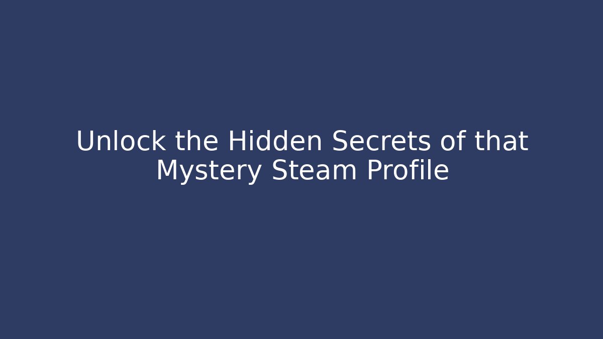 Unlock the Hidden Secrets of that Mystery Steam Profile