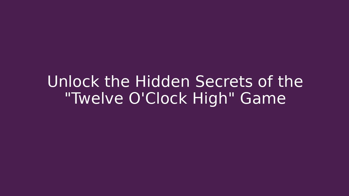 Unlock the Hidden Secrets of the "Twelve O'Clock High" Game