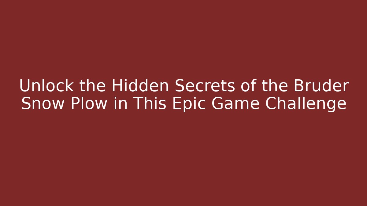 Unlock the Hidden Secrets of the Bruder Snow Plow in This Epic Game Challenge