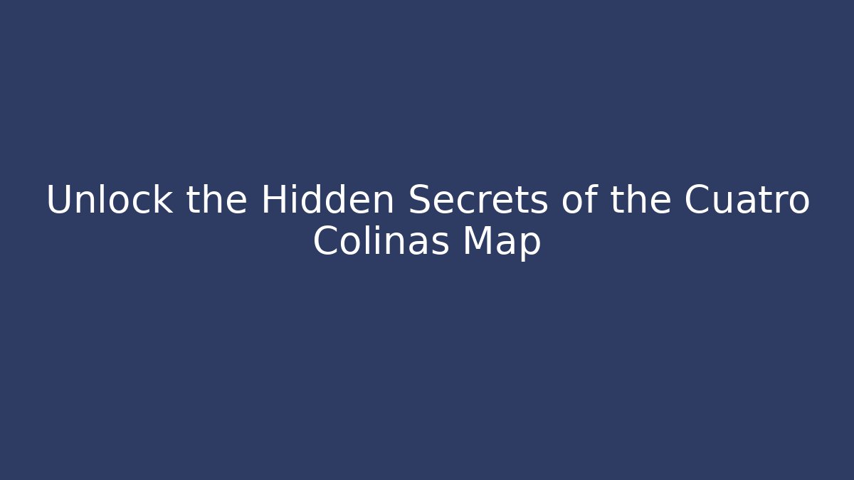 Unlock the Hidden Secrets of the Cuatro Colinas Map