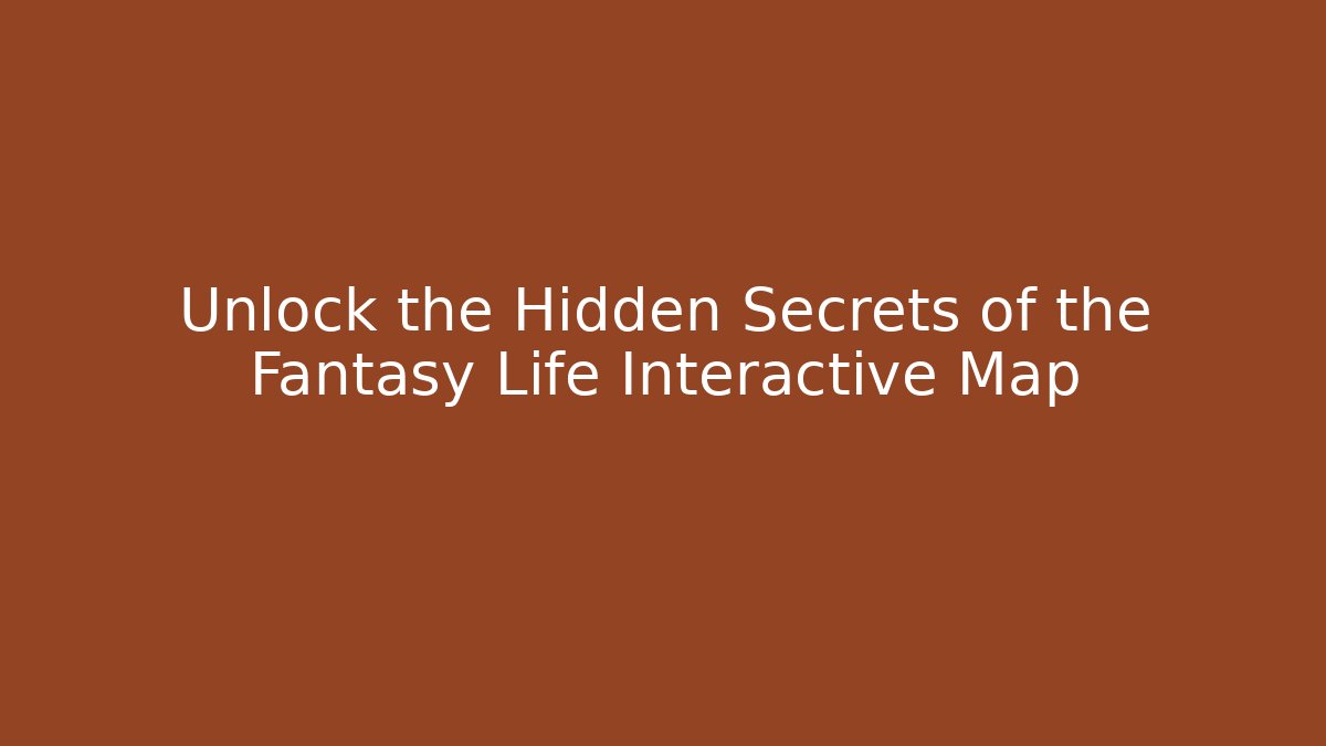 Unlock the Hidden Secrets of the Fantasy Life Interactive Map