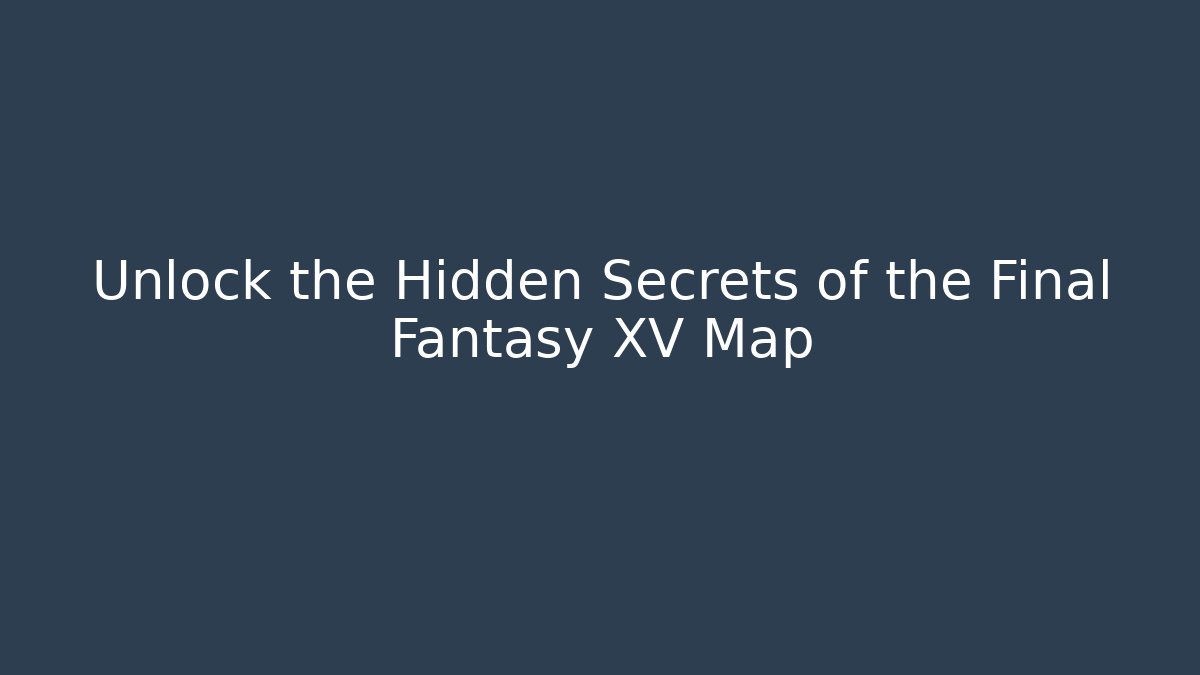 Unlock the Hidden Secrets of the Final Fantasy XV Map