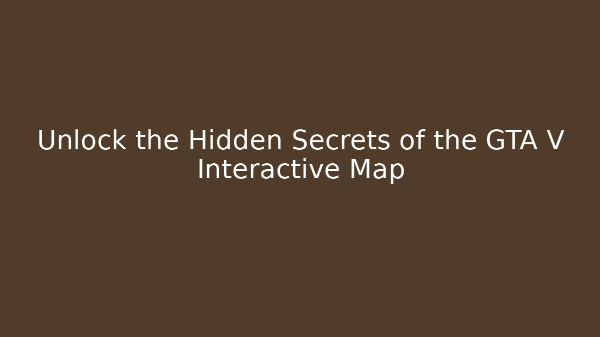 Unlock the Hidden Secrets of the GTA V Interactive Map