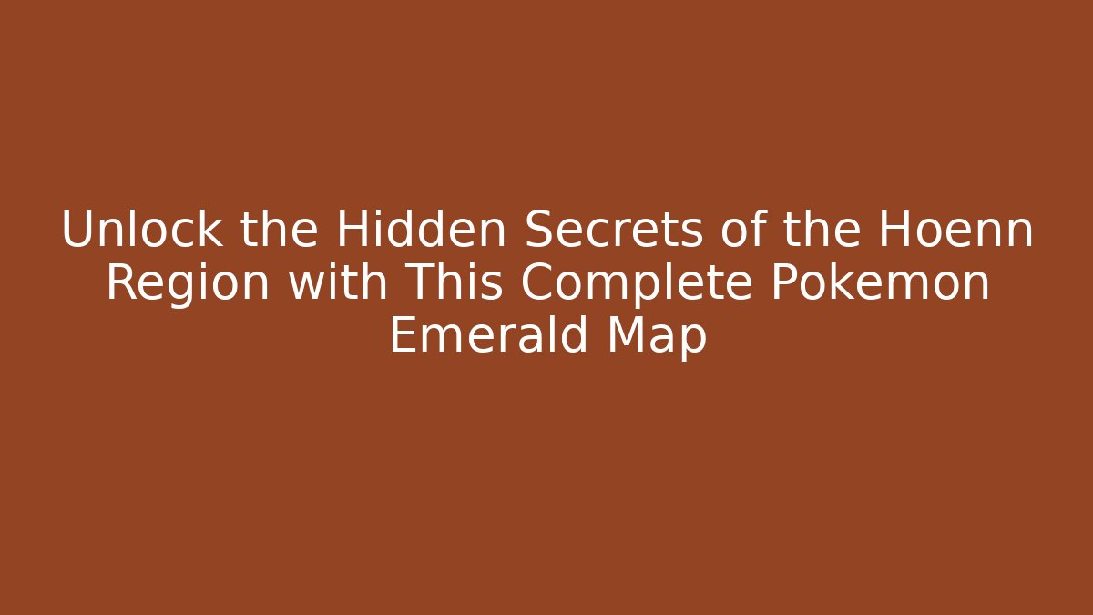 Unlock the Hidden Secrets of the Hoenn Region with This Complete Pokémon Emerald Map