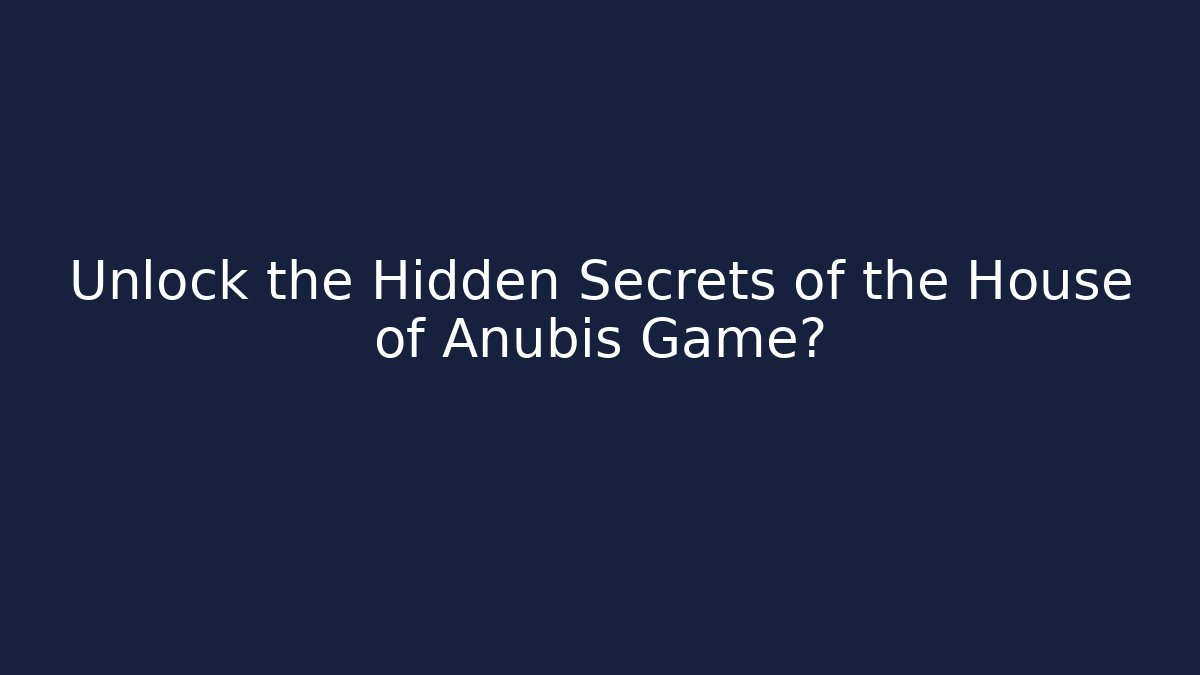 Unlock the Hidden Secrets of the House of Anubis Game?