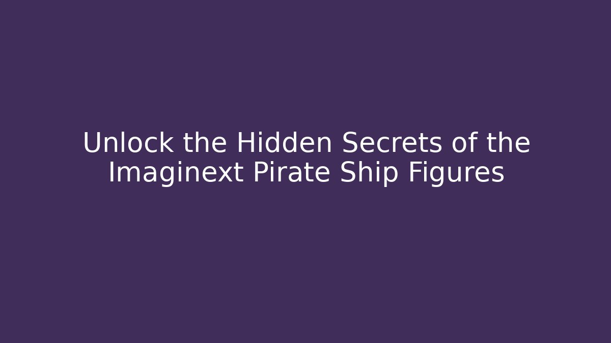 Unlock the Hidden Secrets of the Imaginext Pirate Ship Figures