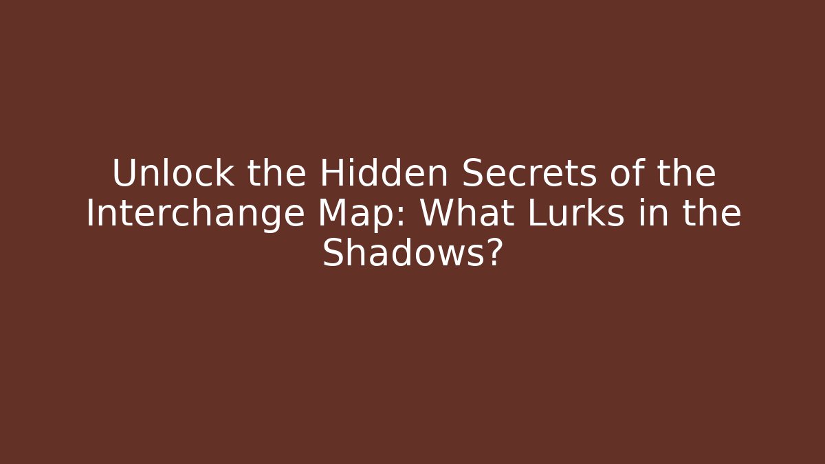 Unlock the Hidden Secrets of the Interchange Map: What Lurks in the Shadows?