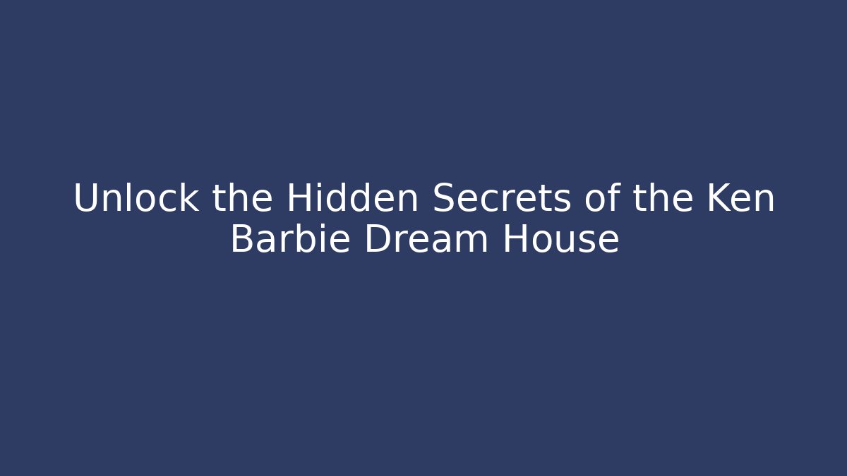 Unlock the Hidden Secrets of the Ken Barbie Dream House