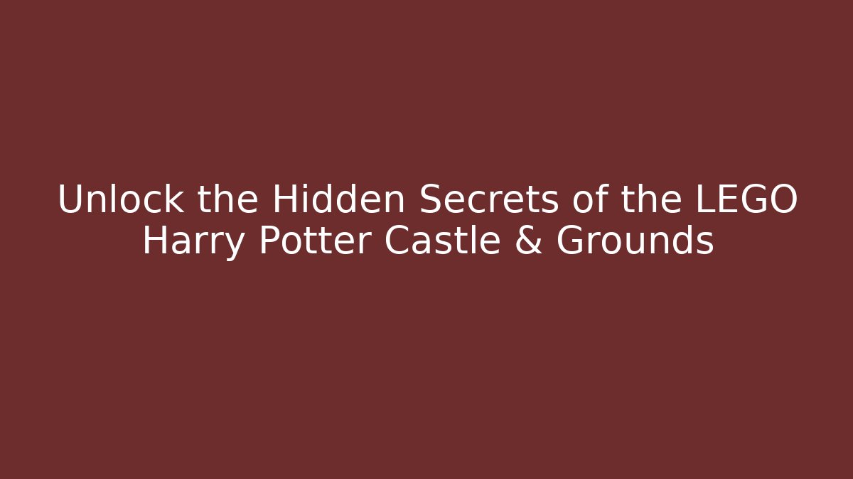 Unlock the Hidden Secrets of the LEGO Harry Potter Castle & Grounds