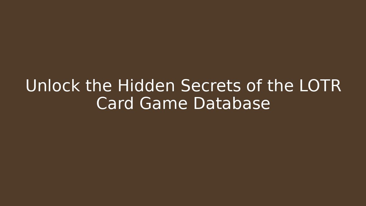 Unlock the Hidden Secrets of the LOTR Card Game Database