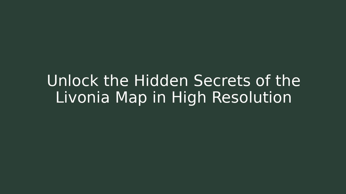 Unlock the Hidden Secrets of the Livonia Map in High Resolution