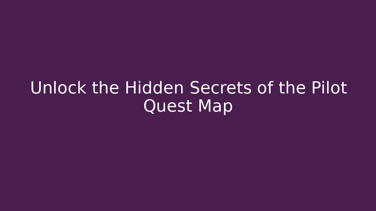 Unlock the Hidden Secrets of the Pilot Quest Map