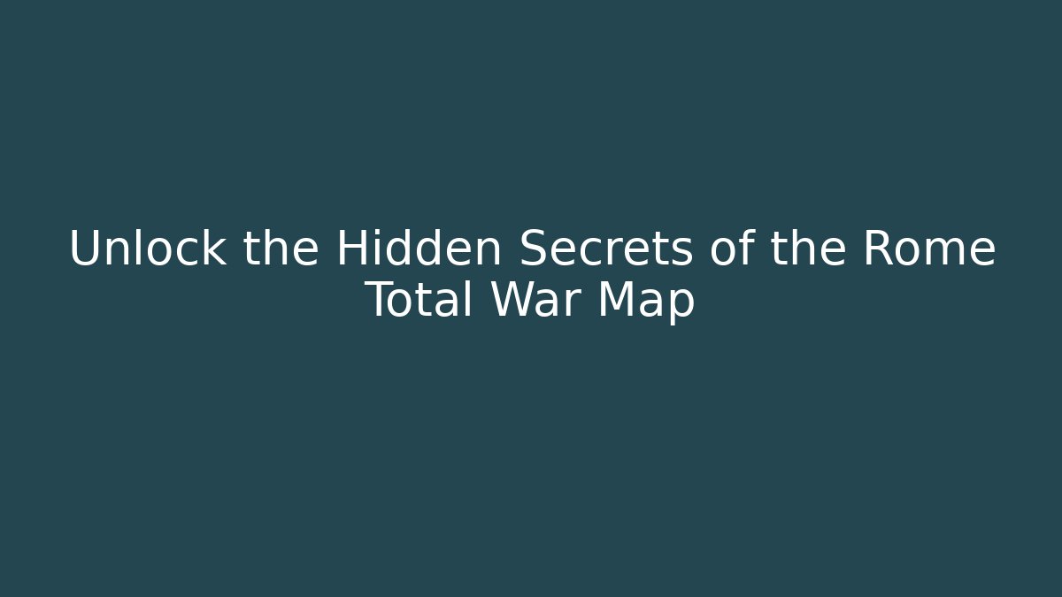 Unlock the Hidden Secrets of the Rome Total War Map