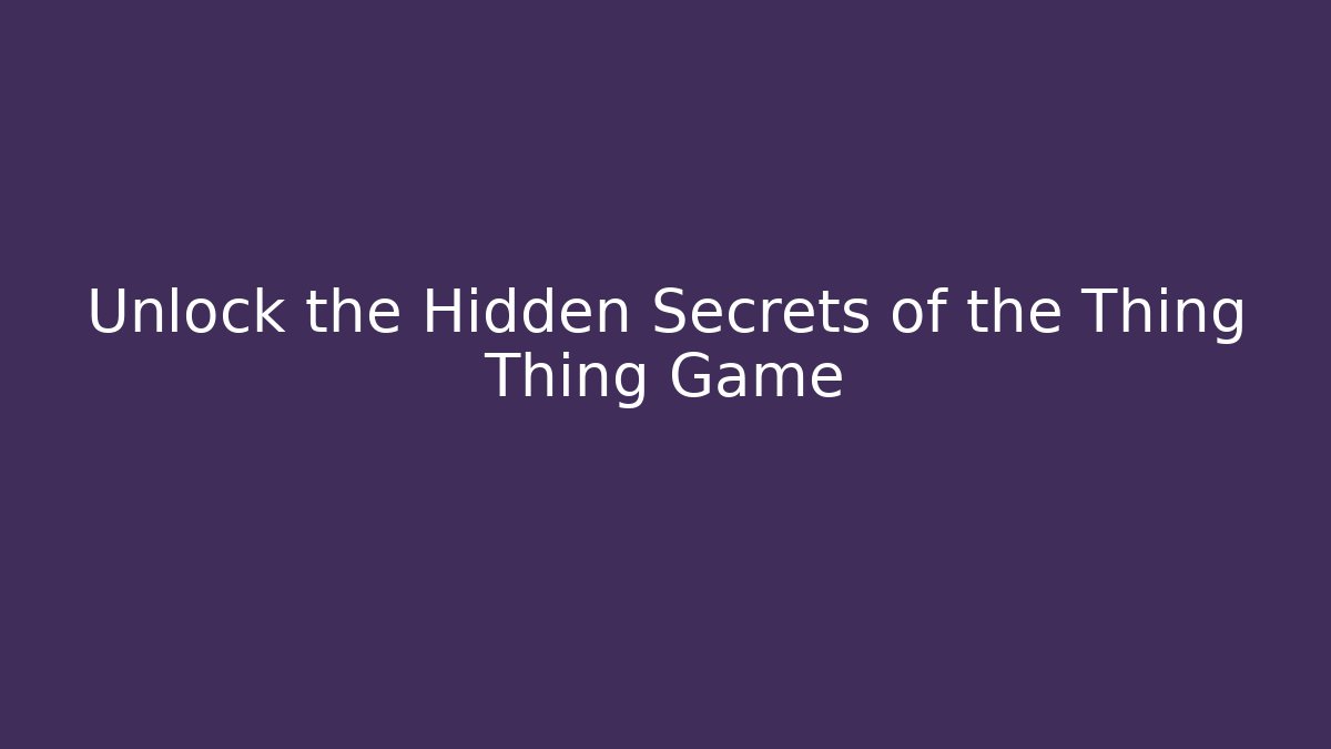 Unlock the Hidden Secrets of the Thing Thing Game