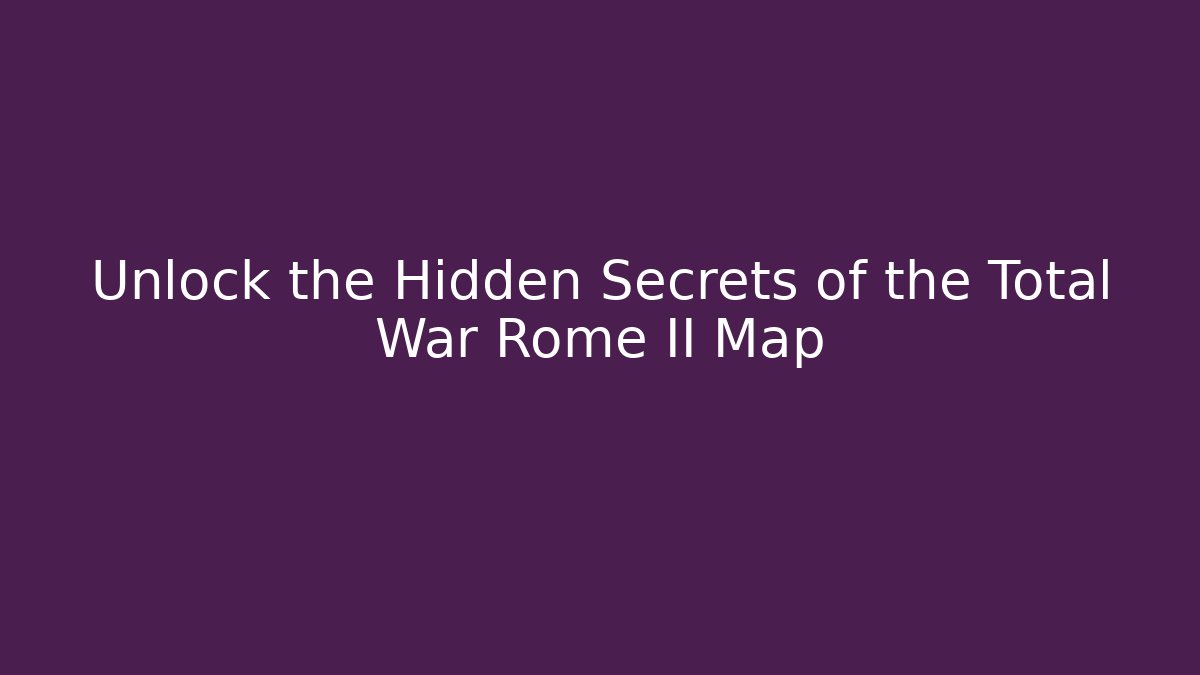 Unlock the Hidden Secrets of the Total War Rome II Map