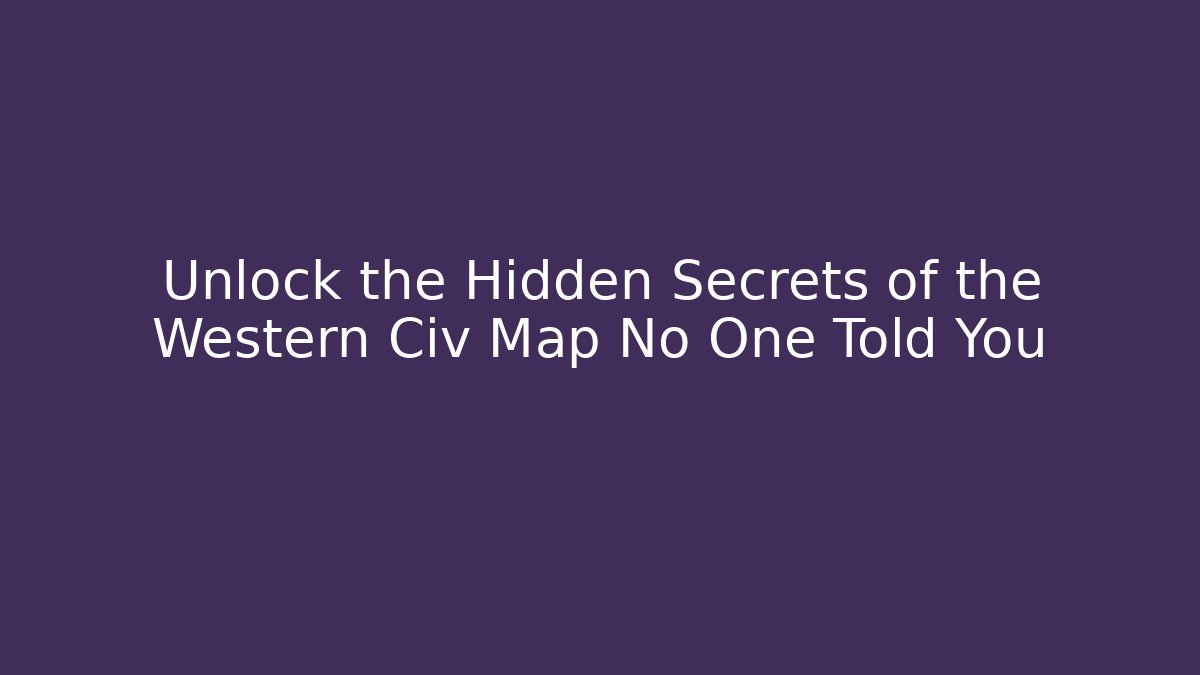 Unlock the Hidden Secrets of the Western Civ Map No One Told You