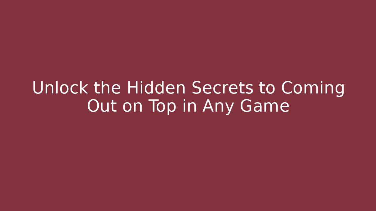 Unlock the Hidden Secrets to Coming Out on Top in Any Game