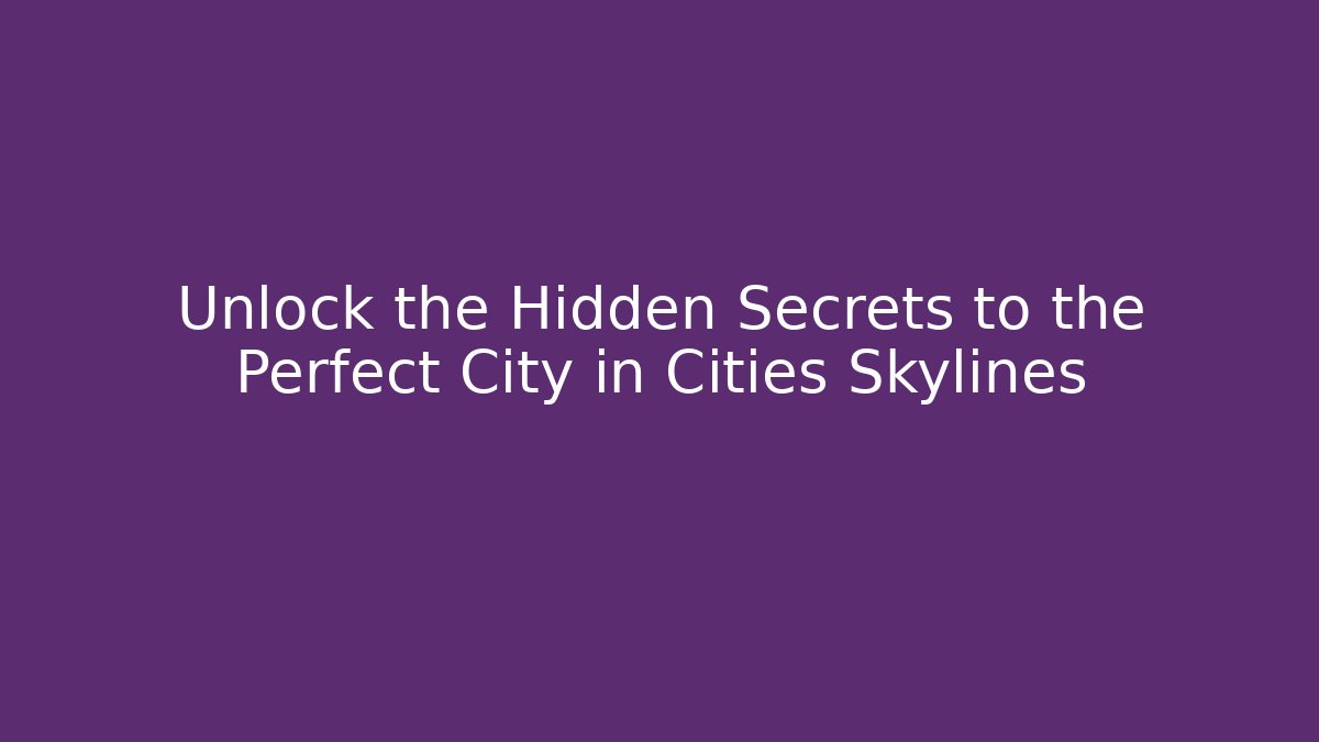 Unlock the Hidden Secrets to the Perfect City in Cities Skylines