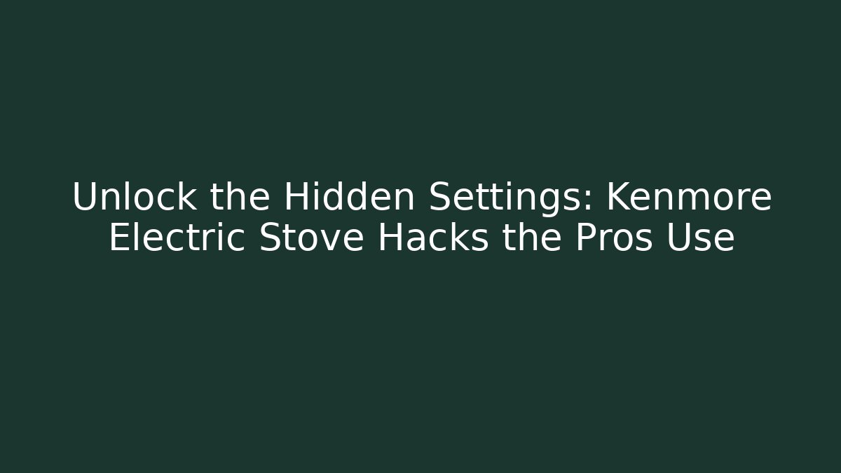 Unlock the Hidden Settings: Kenmore Electric Stove Hacks the Pros Use
