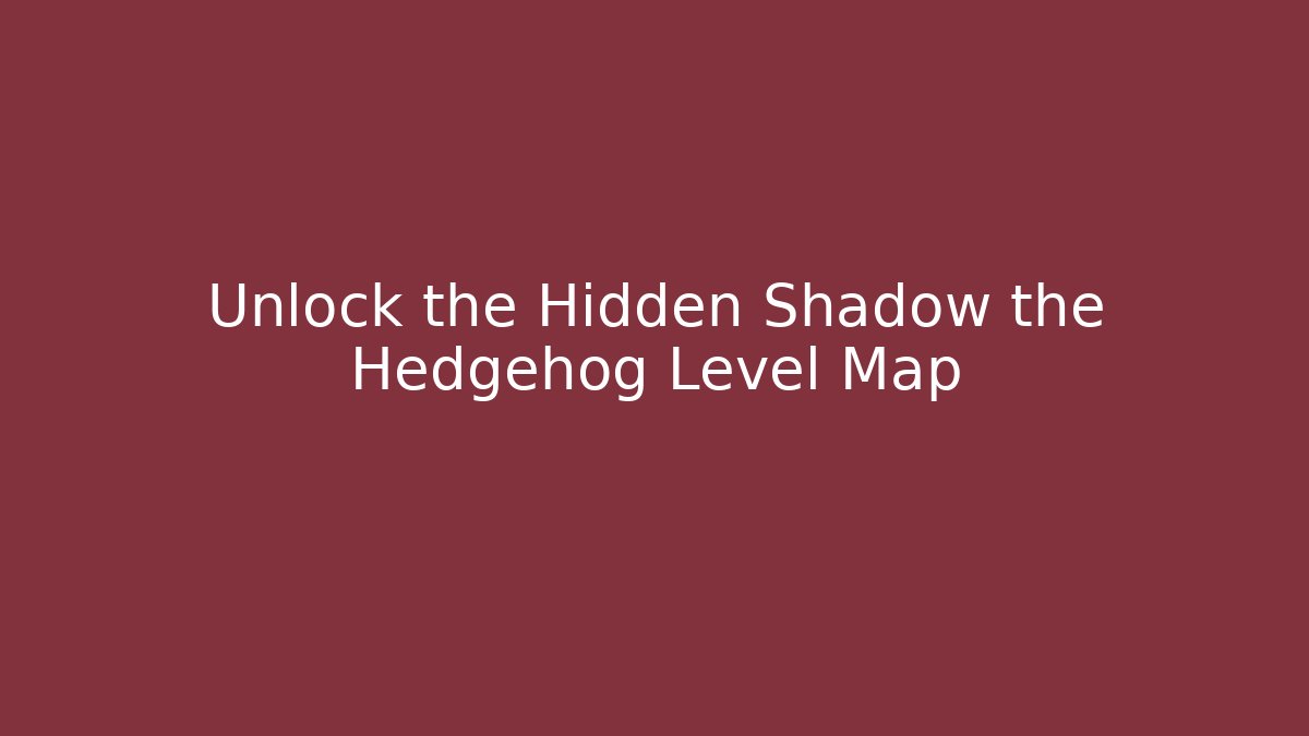 Unlock the Hidden Shadow the Hedgehog Level Map