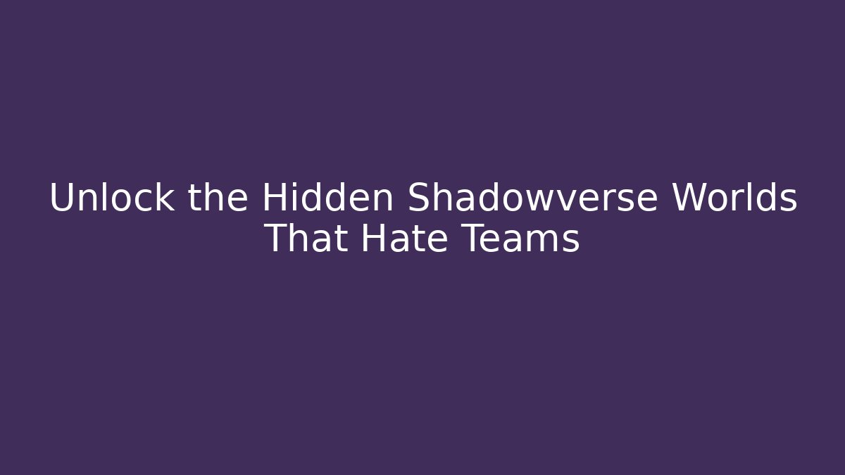 Unlock the Hidden Shadowverse Worlds That Hate Teams