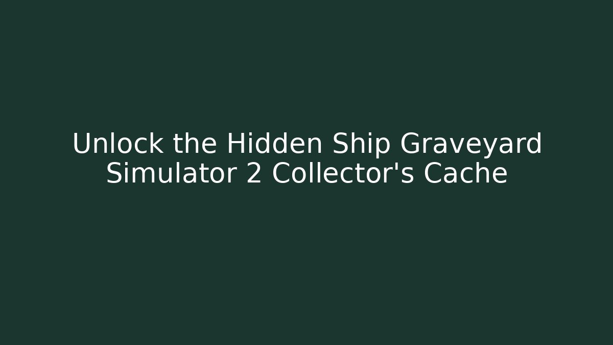 Unlock the Hidden Ship Graveyard Simulator 2 Collector's Cache