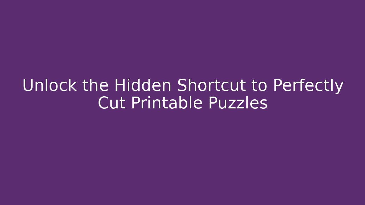 Unlock the Hidden Shortcut to Perfectly Cut Printable Puzzles