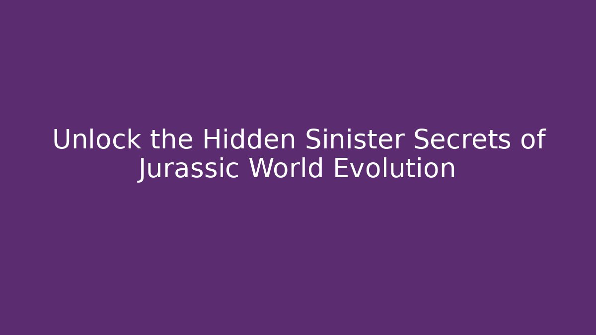 Unlock the Hidden Sinister Secrets of Jurassic World Evolution