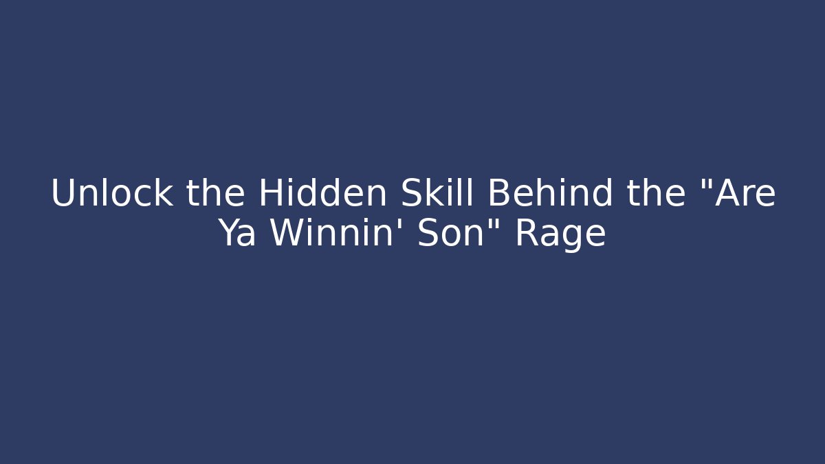 Unlock the Hidden Skill Behind the "Are Ya Winnin' Son" Rage