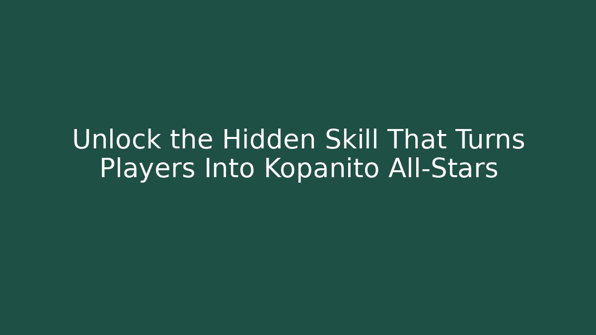 Unlock the Hidden Skill That Turns Players Into Kopanito All-Stars