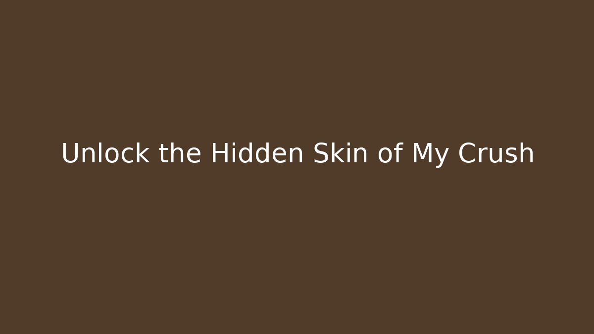 Unlock the Hidden Skin of My Crush
