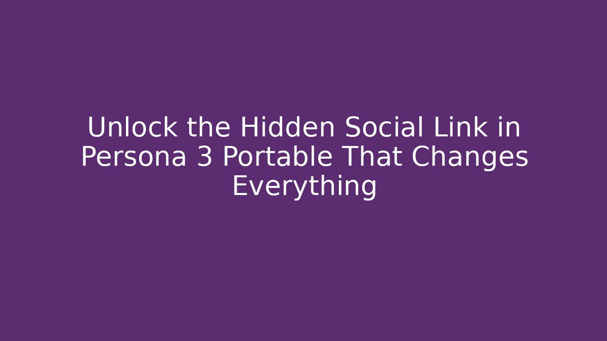 Unlock the Hidden Social Link in Persona 3 Portable That Changes Everything