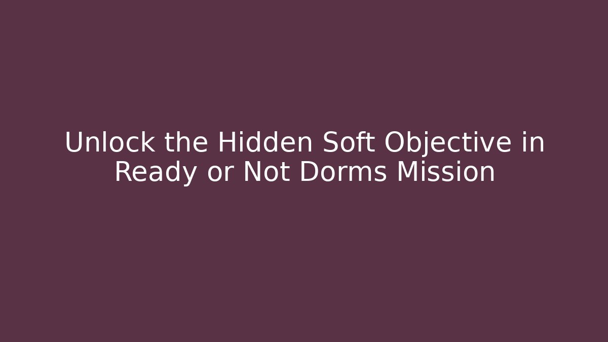 Unlock the Hidden Soft Objective in Ready or Not Dorms Mission