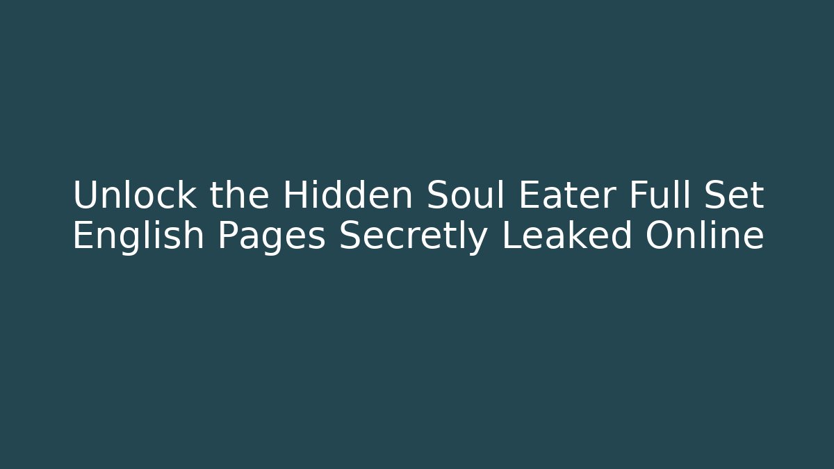Unlock the Hidden Soul Eater Full Set English Pages Secretly Leaked Online