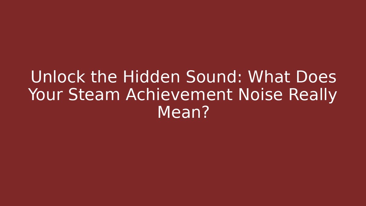 Unlock the Hidden Sound: What Does Your Steam Achievement Noise Really Mean?