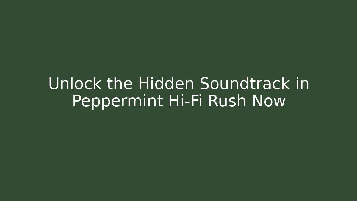 Unlock the Hidden Soundtrack in Peppermint Hi-Fi Rush Now
